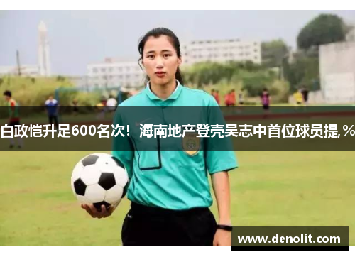 白政恺升足600名次！海南地产登壳吴志中首位球员提,%