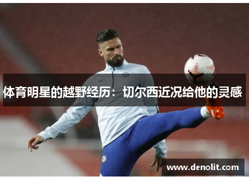 体育明星的越野经历：切尔西近况给他的灵感 