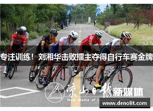 专注训练！刘湘华击败擂主夺得自行车赛金牌
